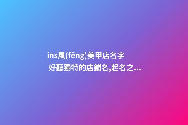 ins風(fēng)美甲店名字 好聽獨特的店鋪名,起名之家-第1張-店鋪起名-玄機派
